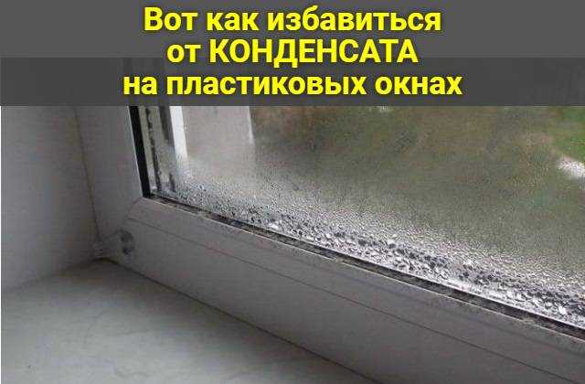 Как устранить конденсат на окнах. устранение конденсата | дома на века